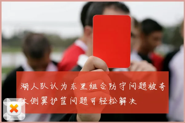 湖人队认为东里组合防守问题被夸大侧翼护筐问题可轻松解决