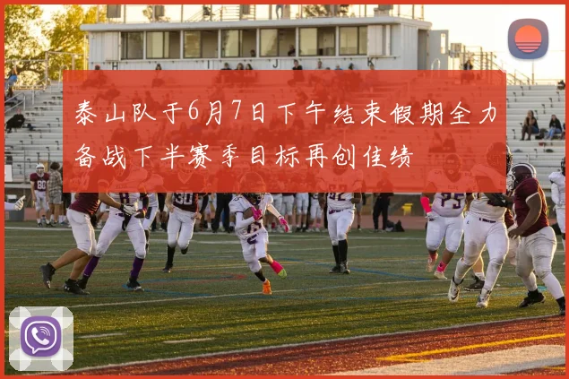泰山队于6月7日下午结束假期全力备战下半赛季目标再创佳绩