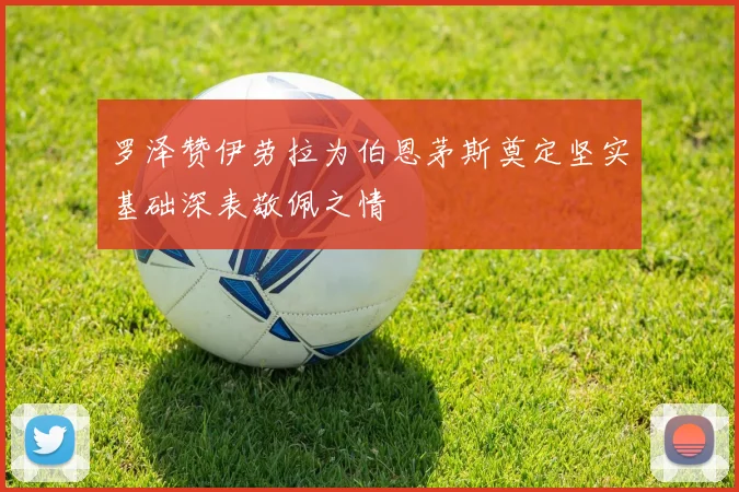 罗泽赞伊劳拉为伯恩茅斯奠定坚实基础深表敬佩之情